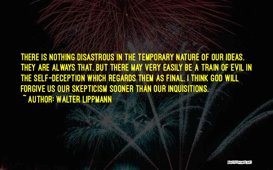 Walter Lippmann Quotes: There Is Nothing Disastrous In The Temporary Nature Of Our Ideas. They Are Always That. But There May Very Easily