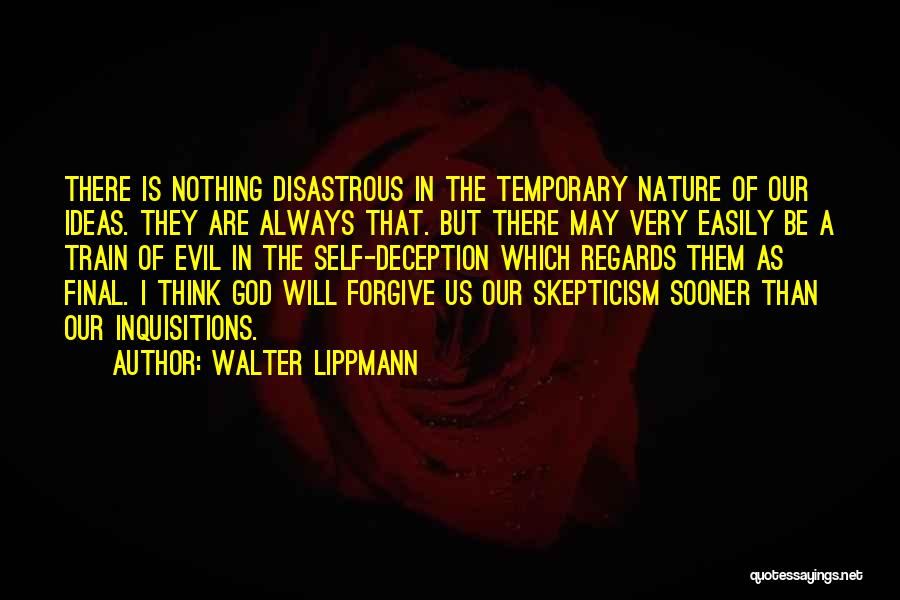 Walter Lippmann Quotes: There Is Nothing Disastrous In The Temporary Nature Of Our Ideas. They Are Always That. But There May Very Easily