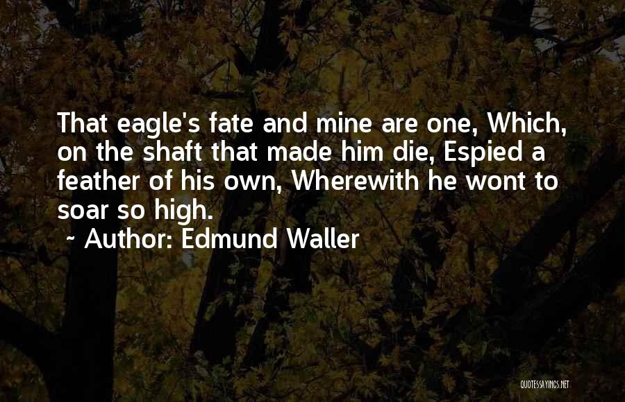 Edmund Waller Quotes: That Eagle's Fate And Mine Are One, Which, On The Shaft That Made Him Die, Espied A Feather Of His