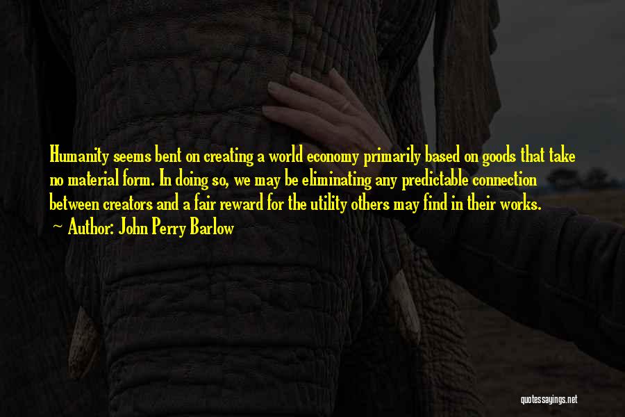 John Perry Barlow Quotes: Humanity Seems Bent On Creating A World Economy Primarily Based On Goods That Take No Material Form. In Doing So,