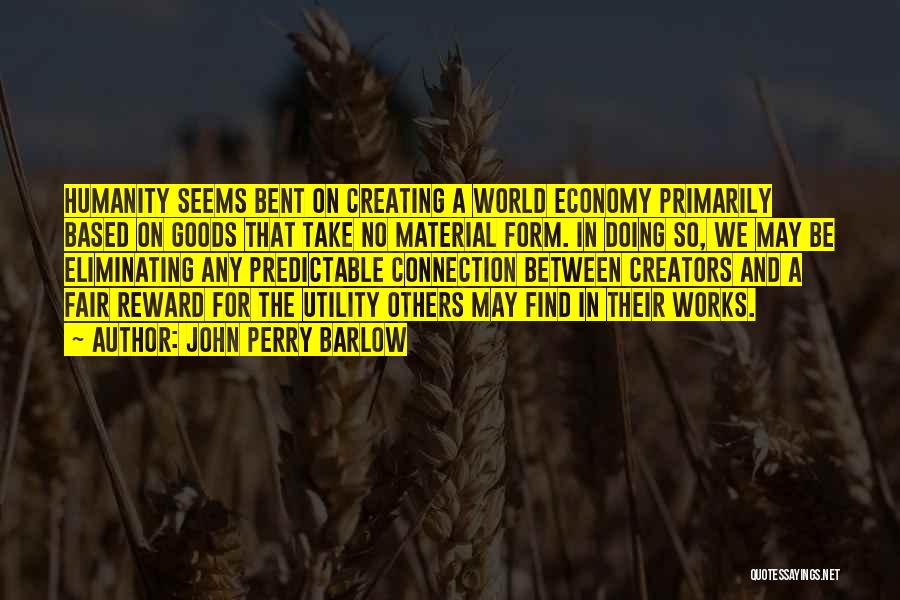 John Perry Barlow Quotes: Humanity Seems Bent On Creating A World Economy Primarily Based On Goods That Take No Material Form. In Doing So,