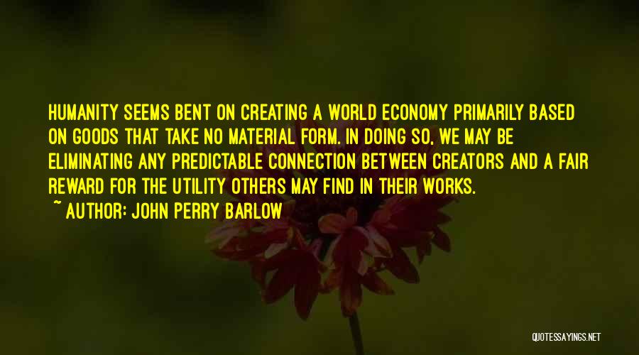 John Perry Barlow Quotes: Humanity Seems Bent On Creating A World Economy Primarily Based On Goods That Take No Material Form. In Doing So,