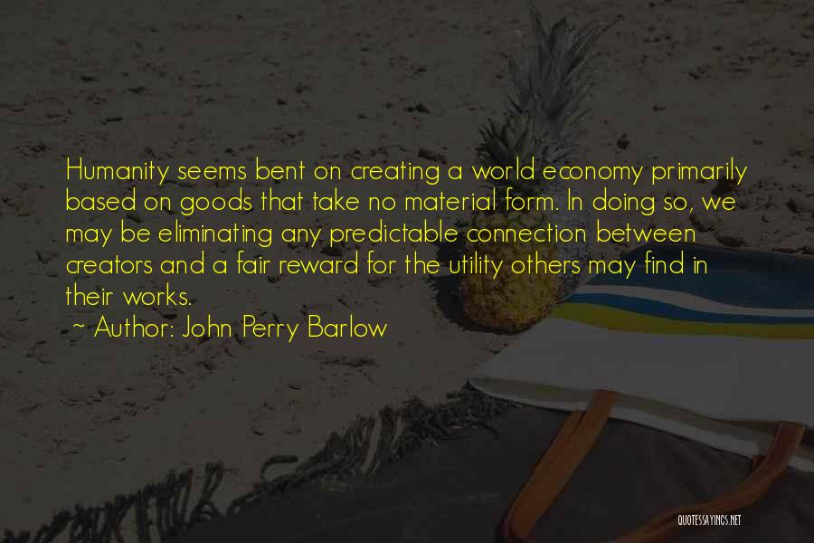 John Perry Barlow Quotes: Humanity Seems Bent On Creating A World Economy Primarily Based On Goods That Take No Material Form. In Doing So,