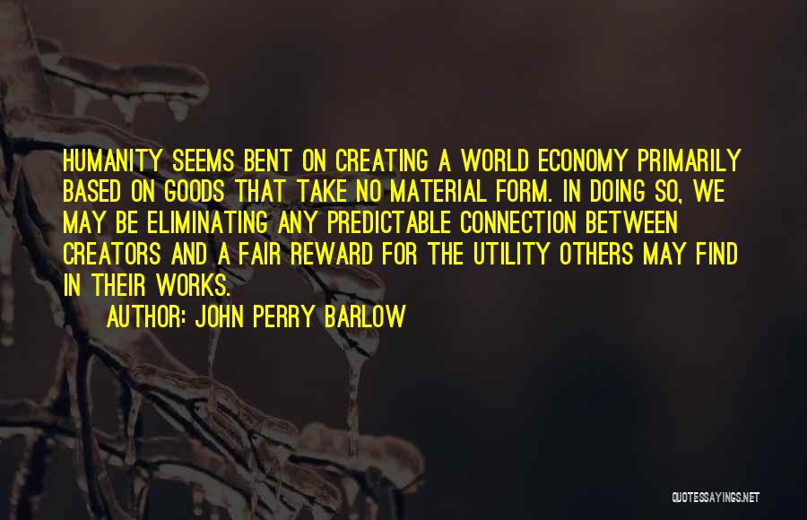 John Perry Barlow Quotes: Humanity Seems Bent On Creating A World Economy Primarily Based On Goods That Take No Material Form. In Doing So,