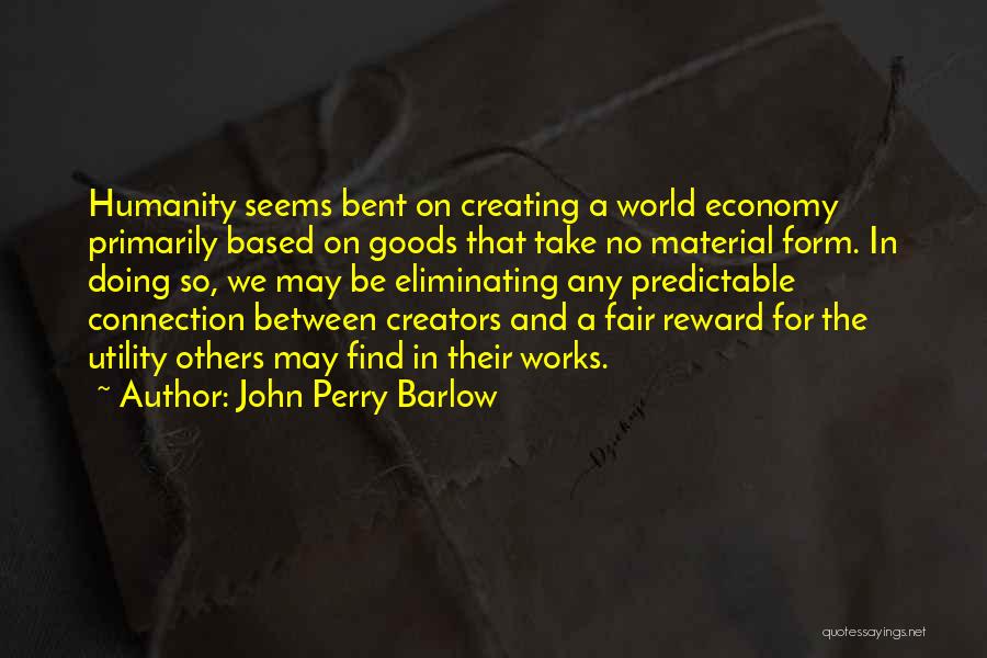 John Perry Barlow Quotes: Humanity Seems Bent On Creating A World Economy Primarily Based On Goods That Take No Material Form. In Doing So,