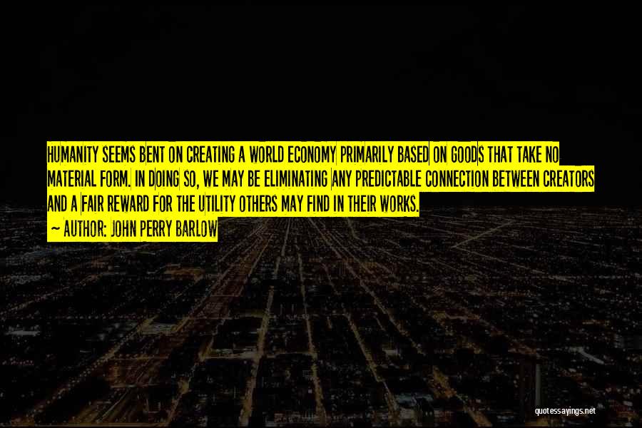 John Perry Barlow Quotes: Humanity Seems Bent On Creating A World Economy Primarily Based On Goods That Take No Material Form. In Doing So,