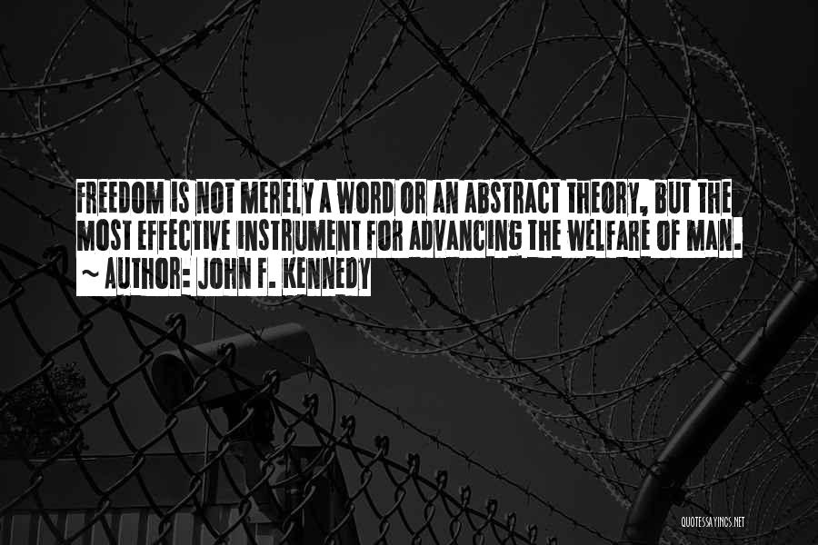 John F. Kennedy Quotes: Freedom Is Not Merely A Word Or An Abstract Theory, But The Most Effective Instrument For Advancing The Welfare Of