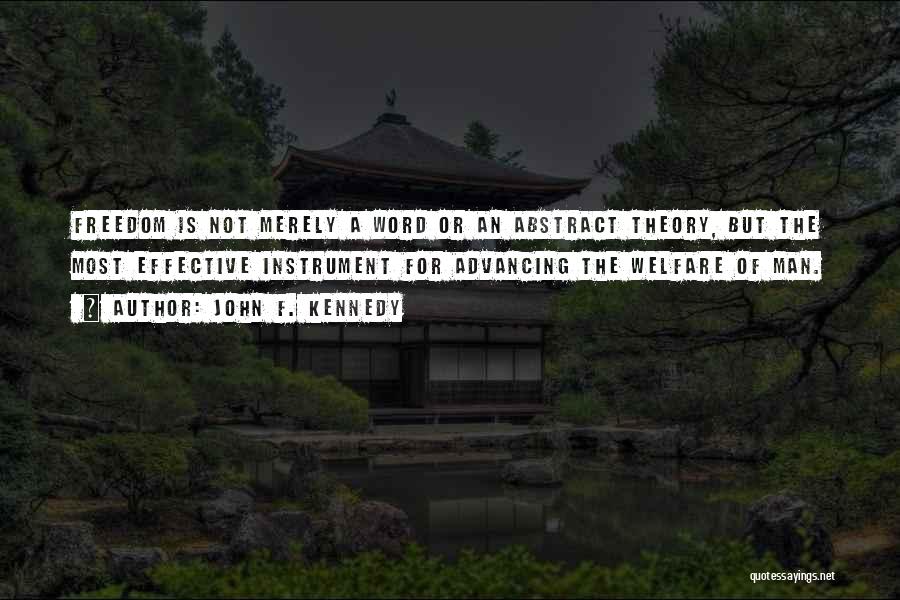 John F. Kennedy Quotes: Freedom Is Not Merely A Word Or An Abstract Theory, But The Most Effective Instrument For Advancing The Welfare Of