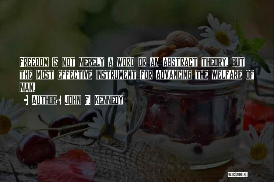 John F. Kennedy Quotes: Freedom Is Not Merely A Word Or An Abstract Theory, But The Most Effective Instrument For Advancing The Welfare Of