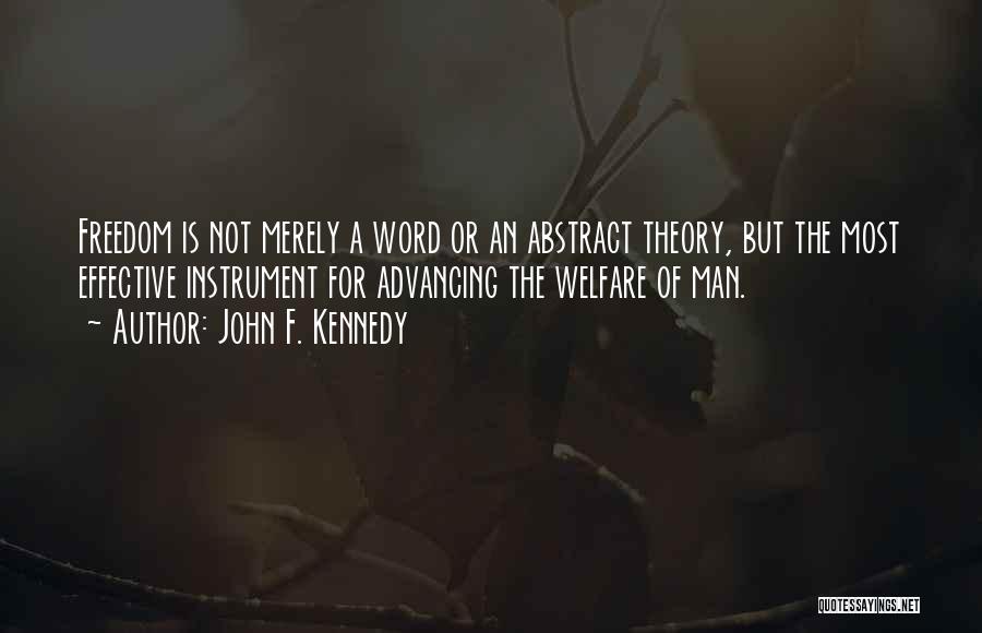 John F. Kennedy Quotes: Freedom Is Not Merely A Word Or An Abstract Theory, But The Most Effective Instrument For Advancing The Welfare Of