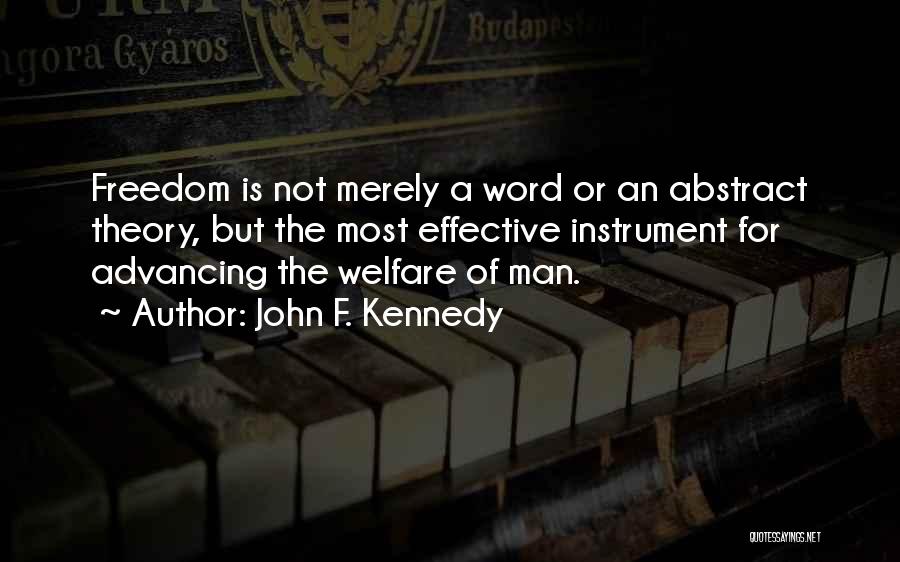 John F. Kennedy Quotes: Freedom Is Not Merely A Word Or An Abstract Theory, But The Most Effective Instrument For Advancing The Welfare Of