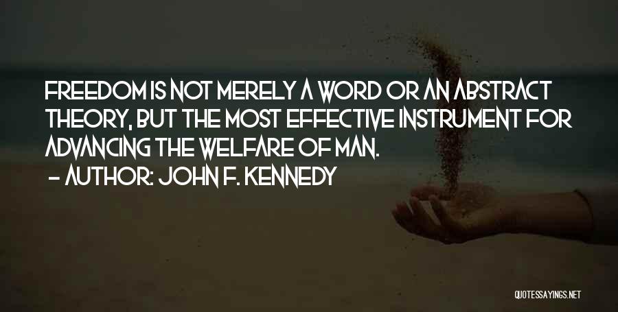 John F. Kennedy Quotes: Freedom Is Not Merely A Word Or An Abstract Theory, But The Most Effective Instrument For Advancing The Welfare Of