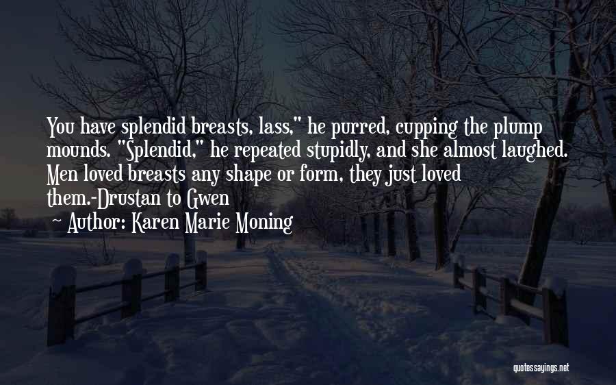 Karen Marie Moning Quotes: You Have Splendid Breasts, Lass, He Purred, Cupping The Plump Mounds. Splendid, He Repeated Stupidly, And She Almost Laughed. Men