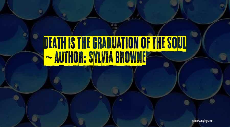 Sylvia Browne Quotes: Death Is The Graduation Of The Soul