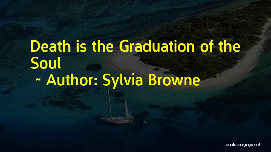 Sylvia Browne Quotes: Death Is The Graduation Of The Soul