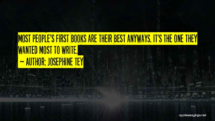 Josephine Tey Quotes: Most People's First Books Are Their Best Anyways. It's The One They Wanted Most To Write.