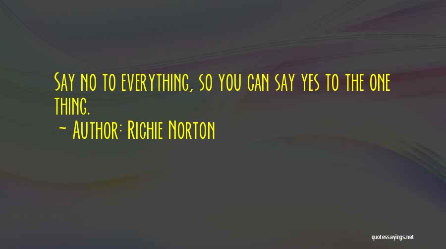 Richie Norton Quotes: Say No To Everything, So You Can Say Yes To The One Thing.