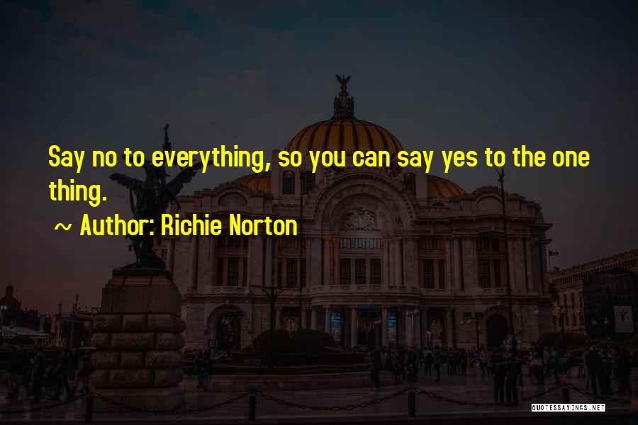 Richie Norton Quotes: Say No To Everything, So You Can Say Yes To The One Thing.