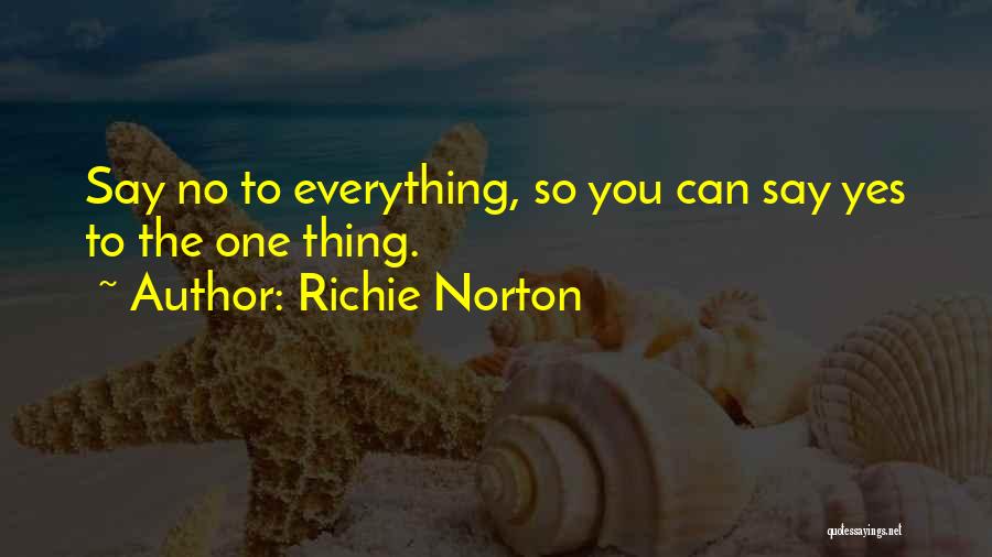 Richie Norton Quotes: Say No To Everything, So You Can Say Yes To The One Thing.