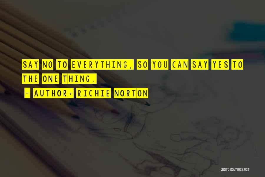 Richie Norton Quotes: Say No To Everything, So You Can Say Yes To The One Thing.