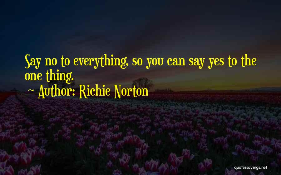 Richie Norton Quotes: Say No To Everything, So You Can Say Yes To The One Thing.