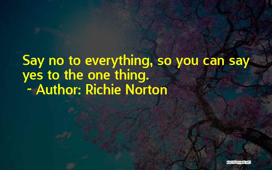 Richie Norton Quotes: Say No To Everything, So You Can Say Yes To The One Thing.