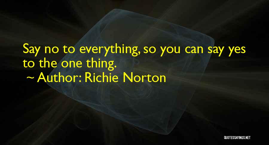 Richie Norton Quotes: Say No To Everything, So You Can Say Yes To The One Thing.