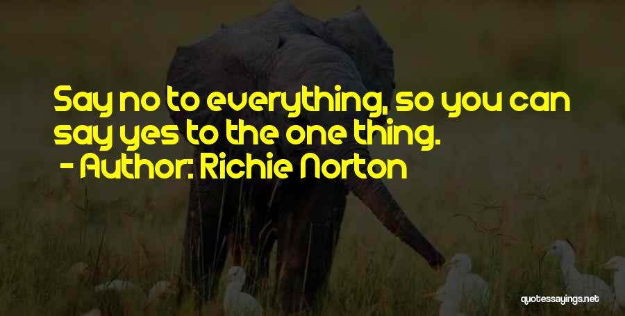 Richie Norton Quotes: Say No To Everything, So You Can Say Yes To The One Thing.