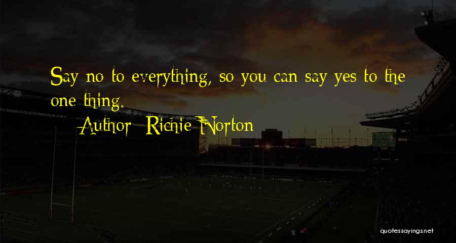 Richie Norton Quotes: Say No To Everything, So You Can Say Yes To The One Thing.