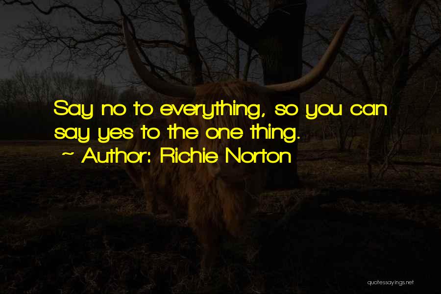 Richie Norton Quotes: Say No To Everything, So You Can Say Yes To The One Thing.