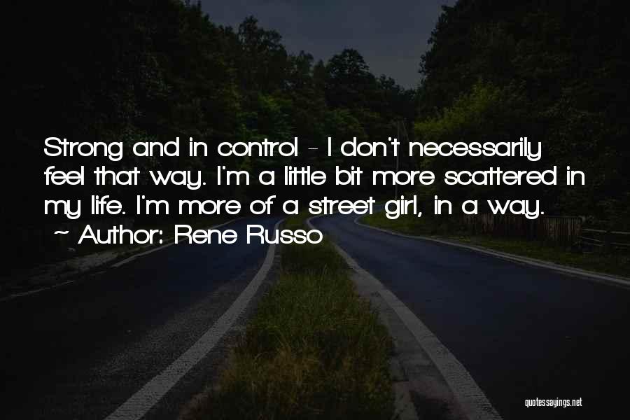Rene Russo Quotes: Strong And In Control - I Don't Necessarily Feel That Way. I'm A Little Bit More Scattered In My Life.