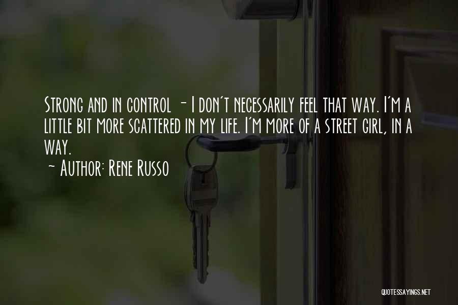 Rene Russo Quotes: Strong And In Control - I Don't Necessarily Feel That Way. I'm A Little Bit More Scattered In My Life.