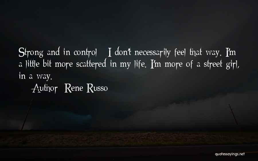 Rene Russo Quotes: Strong And In Control - I Don't Necessarily Feel That Way. I'm A Little Bit More Scattered In My Life.