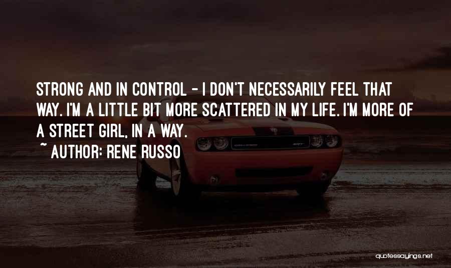 Rene Russo Quotes: Strong And In Control - I Don't Necessarily Feel That Way. I'm A Little Bit More Scattered In My Life.