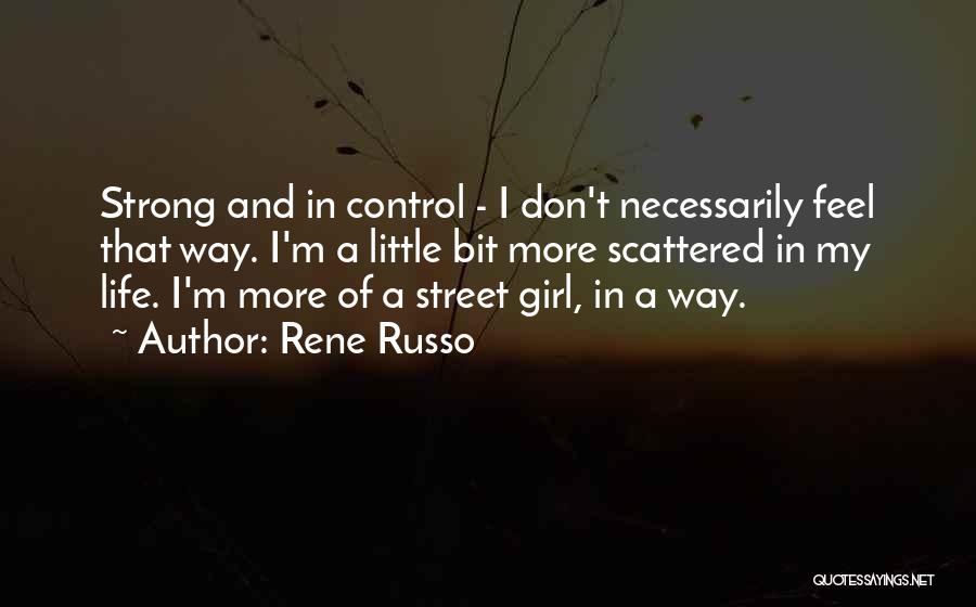 Rene Russo Quotes: Strong And In Control - I Don't Necessarily Feel That Way. I'm A Little Bit More Scattered In My Life.