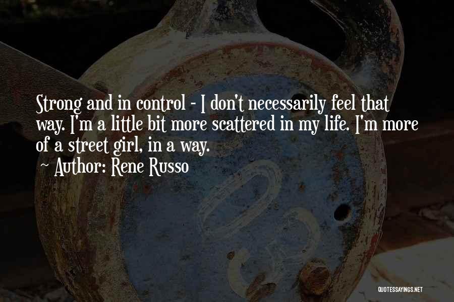 Rene Russo Quotes: Strong And In Control - I Don't Necessarily Feel That Way. I'm A Little Bit More Scattered In My Life.