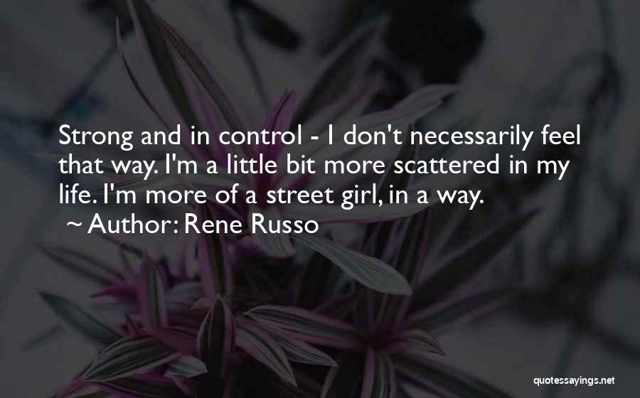 Rene Russo Quotes: Strong And In Control - I Don't Necessarily Feel That Way. I'm A Little Bit More Scattered In My Life.