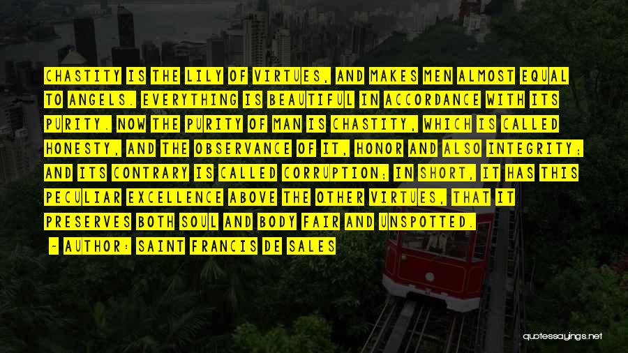 Saint Francis De Sales Quotes: Chastity Is The Lily Of Virtues, And Makes Men Almost Equal To Angels. Everything Is Beautiful In Accordance With Its