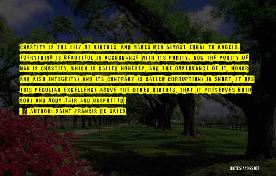 Saint Francis De Sales Quotes: Chastity Is The Lily Of Virtues, And Makes Men Almost Equal To Angels. Everything Is Beautiful In Accordance With Its