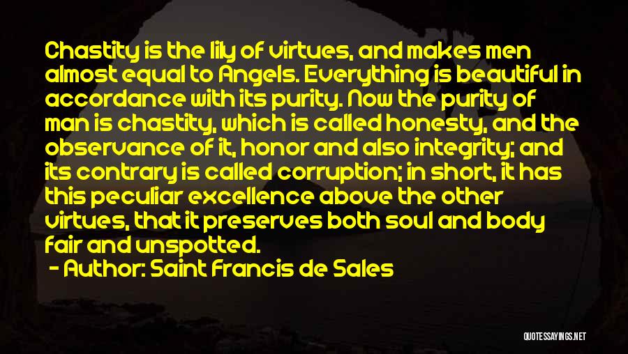 Saint Francis De Sales Quotes: Chastity Is The Lily Of Virtues, And Makes Men Almost Equal To Angels. Everything Is Beautiful In Accordance With Its
