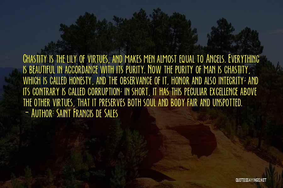 Saint Francis De Sales Quotes: Chastity Is The Lily Of Virtues, And Makes Men Almost Equal To Angels. Everything Is Beautiful In Accordance With Its