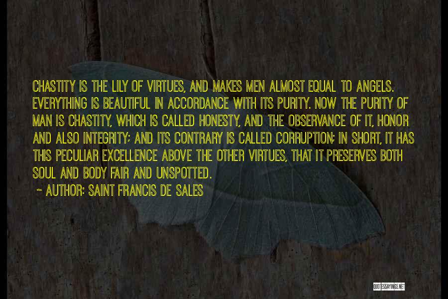 Saint Francis De Sales Quotes: Chastity Is The Lily Of Virtues, And Makes Men Almost Equal To Angels. Everything Is Beautiful In Accordance With Its