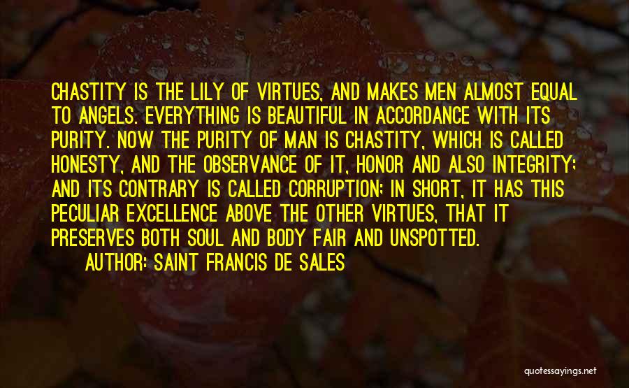 Saint Francis De Sales Quotes: Chastity Is The Lily Of Virtues, And Makes Men Almost Equal To Angels. Everything Is Beautiful In Accordance With Its