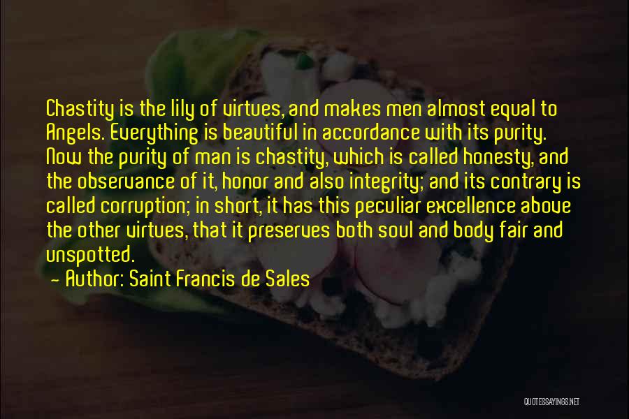 Saint Francis De Sales Quotes: Chastity Is The Lily Of Virtues, And Makes Men Almost Equal To Angels. Everything Is Beautiful In Accordance With Its