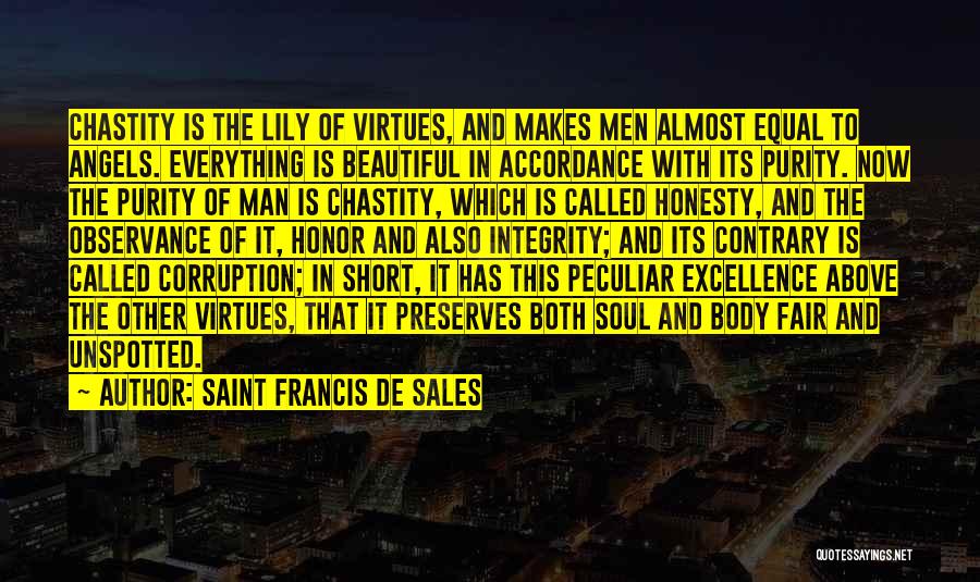 Saint Francis De Sales Quotes: Chastity Is The Lily Of Virtues, And Makes Men Almost Equal To Angels. Everything Is Beautiful In Accordance With Its