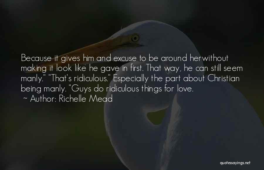 Richelle Mead Quotes: Because It Gives Him And Excuse To Be Around Herwithout Making It Look Like He Gave In First. That Way,