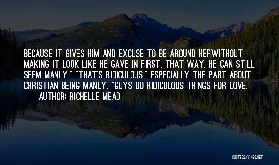 Richelle Mead Quotes: Because It Gives Him And Excuse To Be Around Herwithout Making It Look Like He Gave In First. That Way,