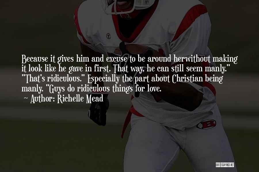 Richelle Mead Quotes: Because It Gives Him And Excuse To Be Around Herwithout Making It Look Like He Gave In First. That Way,