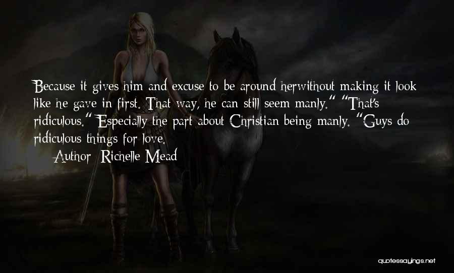 Richelle Mead Quotes: Because It Gives Him And Excuse To Be Around Herwithout Making It Look Like He Gave In First. That Way,