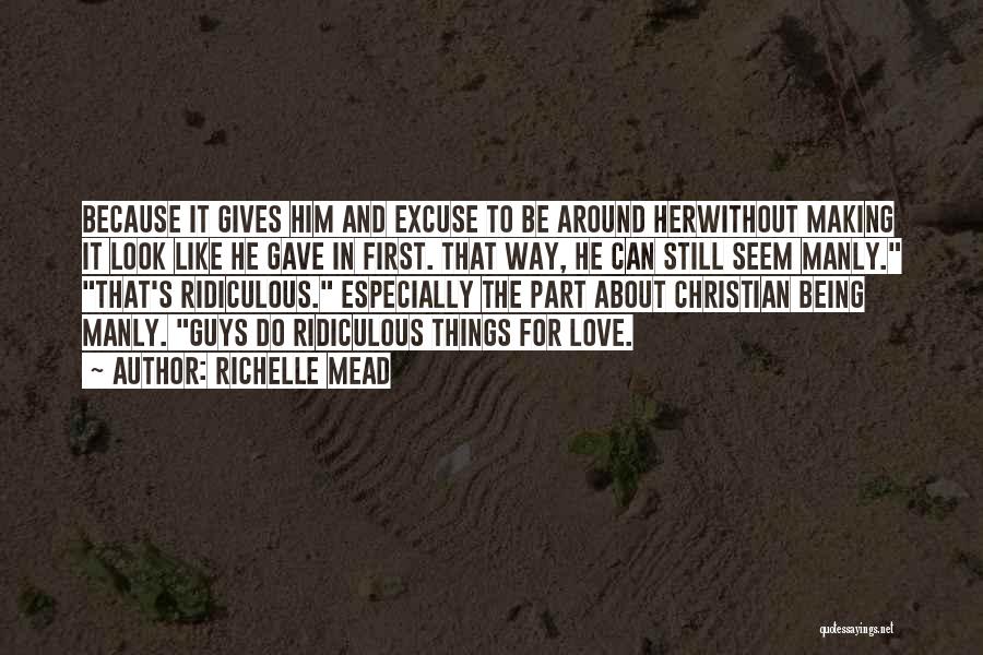 Richelle Mead Quotes: Because It Gives Him And Excuse To Be Around Herwithout Making It Look Like He Gave In First. That Way,